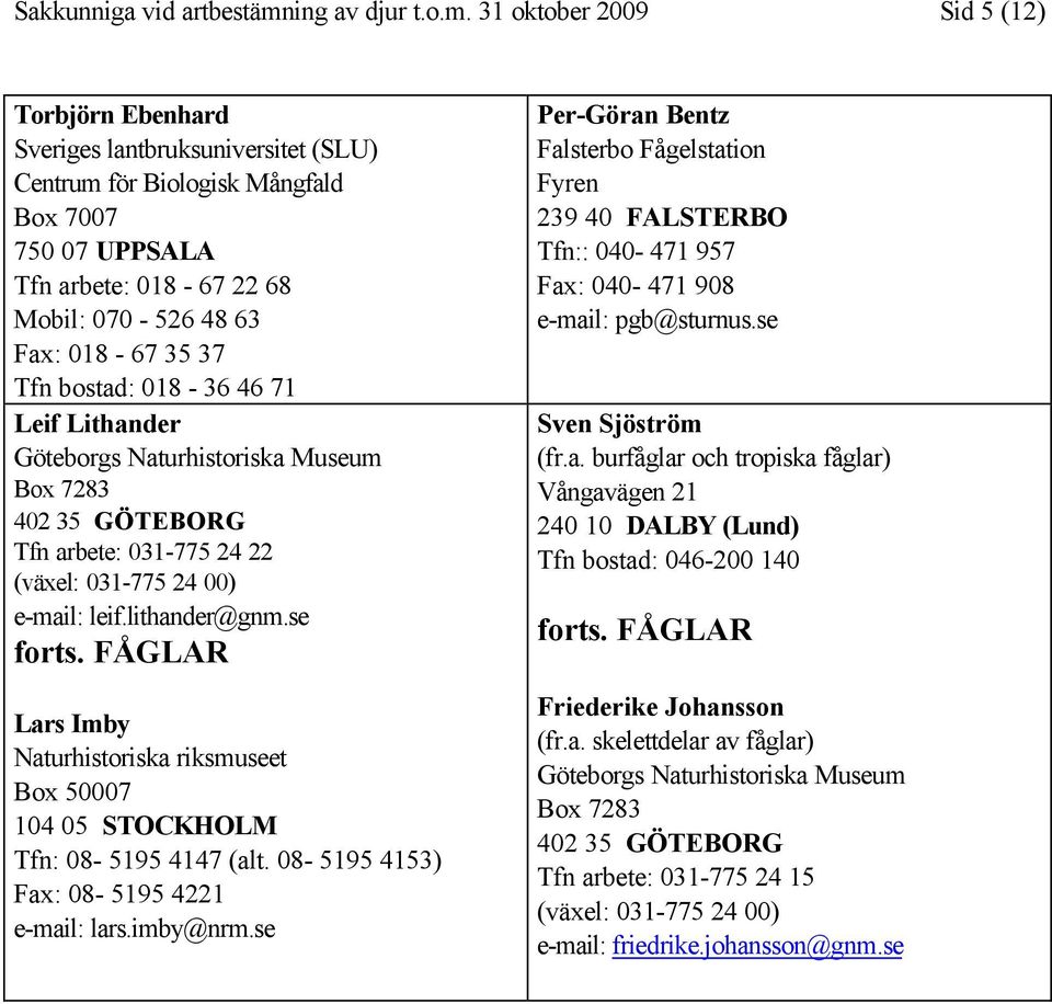 31 oktober 2009 Sid 5 (12) Torbjörn Ebenhard Sveriges lantbruksuniversitet (SLU) Centrum för Biologisk Mångfald Box 7007 750 07 UPPSALA Tfn arbete: 018-67 22 68 Mobil: 070-526 48 63 Fax: 018-67 35 37