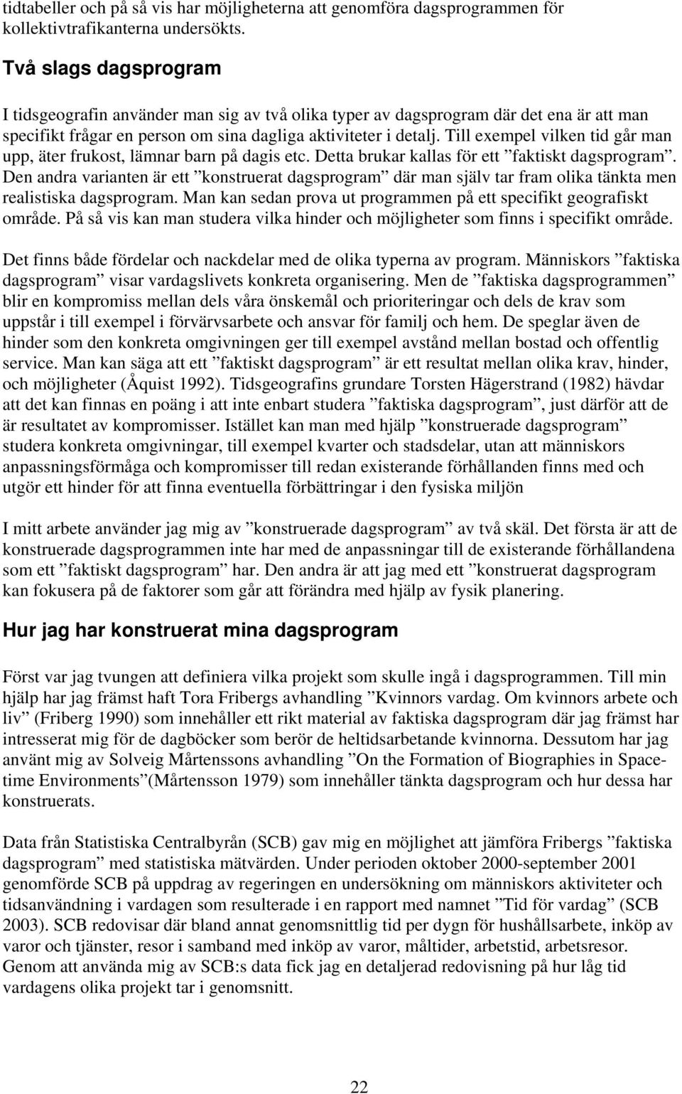 Till exempel vilken tid går man upp, äter frukost, lämnar barn på dagis etc. Detta brukar kallas för ett faktiskt dagsprogram.