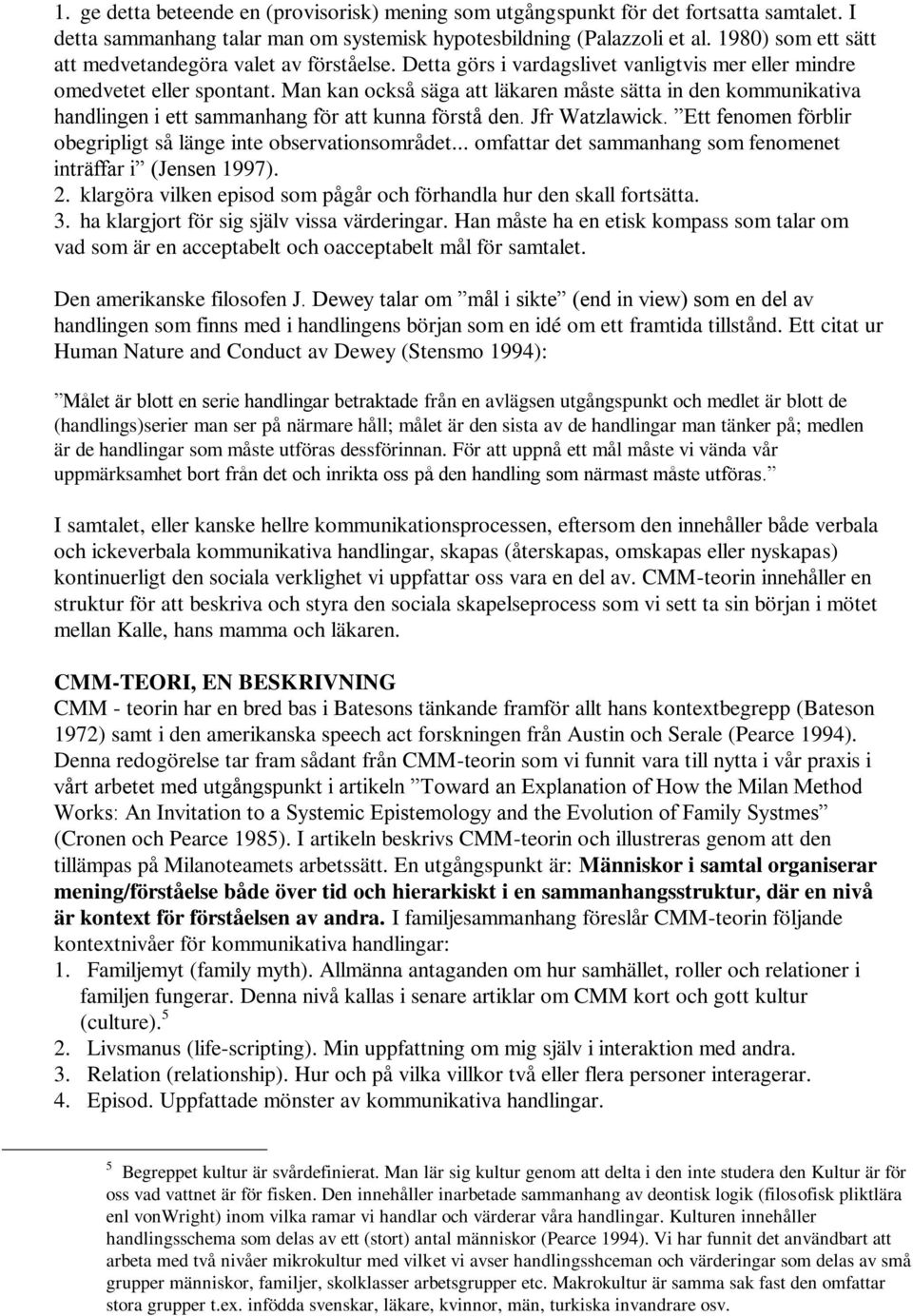 Man kan också säga att läkaren måste sätta in den kommunikativa handlingen i ett sammanhang för att kunna förstå den. Jfr Watzlawick. Ett fenomen förblir obegripligt så länge inte observationsområdet.