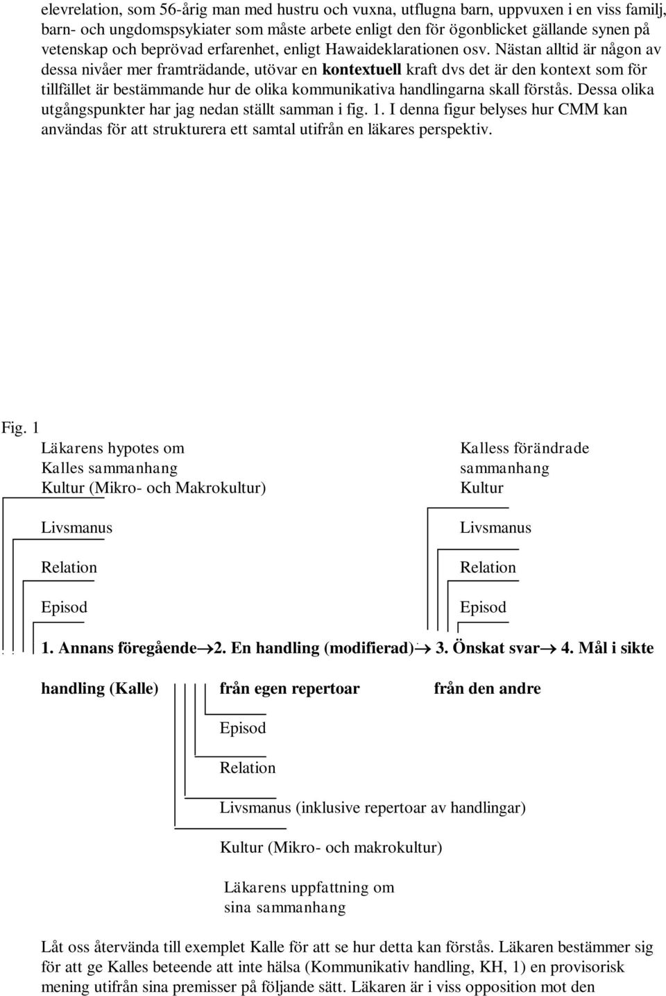 Nästan alltid är någon av dessa nivåer mer framträdande, utövar en kontextuell kraft dvs det är den kontext som för tillfället är bestämmande hur de olika kommunikativa handlingarna skall förstås.