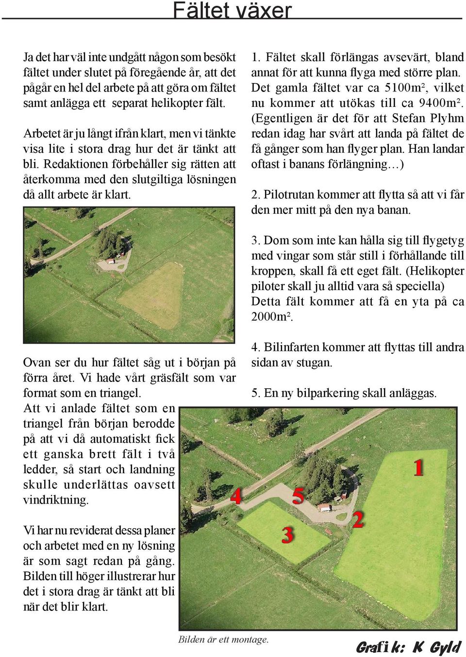 1. Fältet skall förlängas avsevärt, bland annat för att kunna flyga med större plan. Det gamla fältet var ca 5100m², vilket nu kommer att utökas till ca 9400m².