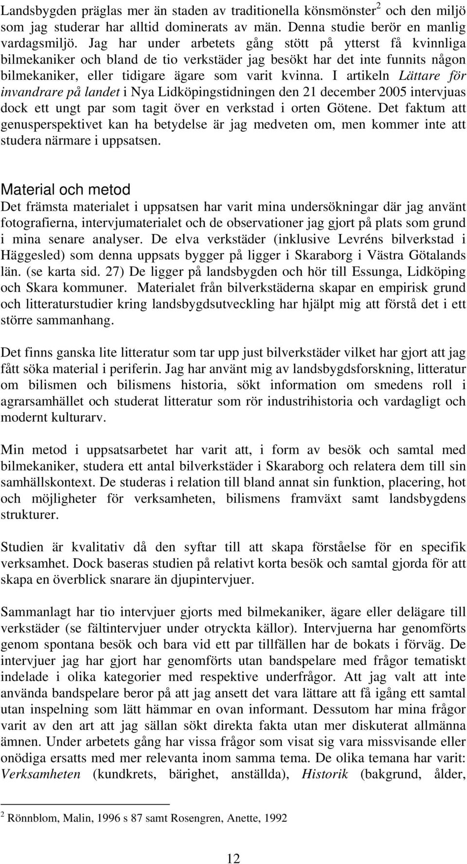 I artikeln Lättare för invandrare på landet i Nya Lidköpingstidningen den 21 december 2005 intervjuas dock ett ungt par som tagit över en verkstad i orten Götene.