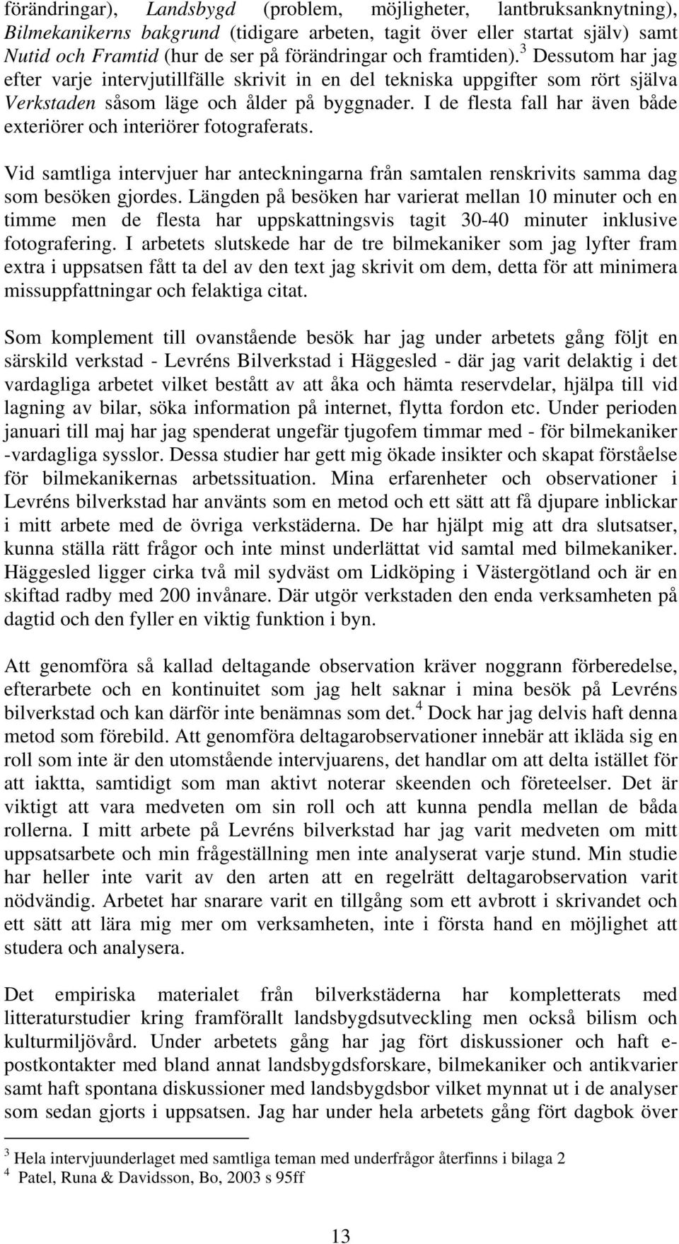 I de flesta fall har även både exteriörer och interiörer fotograferats. Vid samtliga intervjuer har anteckningarna från samtalen renskrivits samma dag som besöken gjordes.