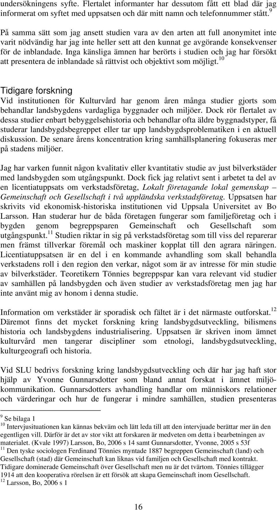 Inga känsliga ämnen har berörts i studien och jag har försökt att presentera de inblandade så rättvist och objektivt som möjligt.