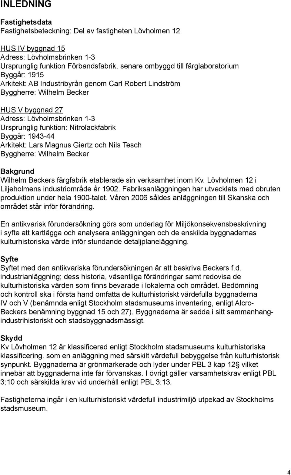 Arkitekt: Lars Magnus Giertz och Nils Tesch Byggherre: Wilhelm Becker Bakgrund Wilhelm Beckers färgfabrik etablerade sin verksamhet inom Kv. Lövholmen 12 i Liljeholmens industriområde år 1902.