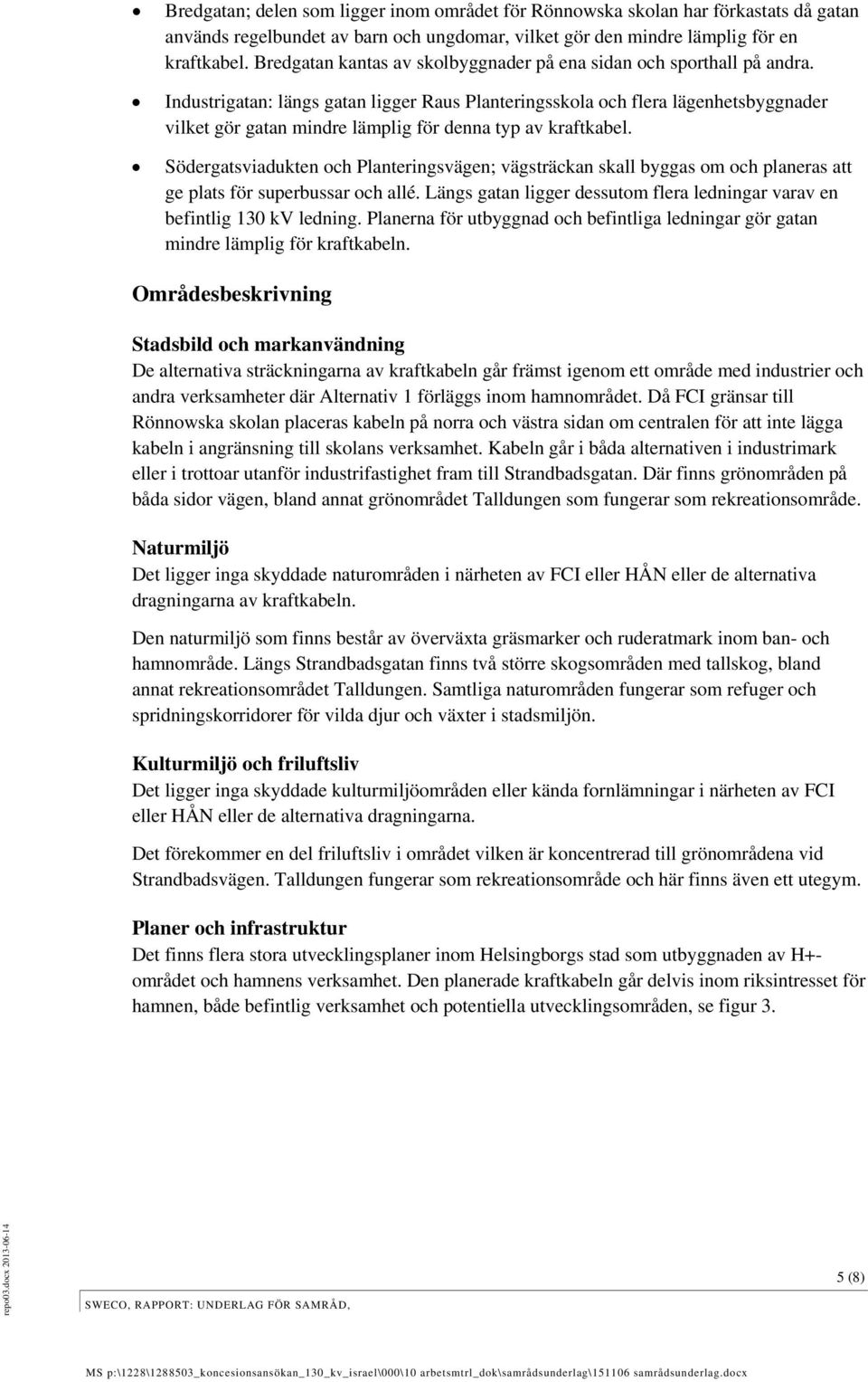 Industrigatan: längs gatan ligger Raus Planteringsskola och flera lägenhetsbyggnader vilket gör gatan mindre lämplig för denna typ av kraftkabel.