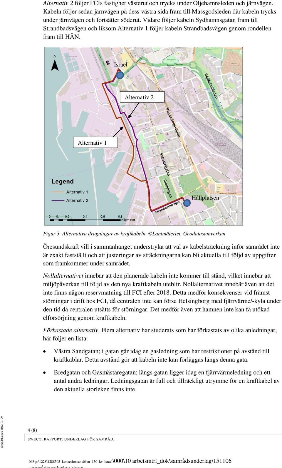 Vidare följer kabeln Sydhamnsgatan fram till Strandbadsvägen och liksom Alternativ 1 följer kabeln Strandbadsvägen genom rondellen fram till HÅN. Israel Alternativ 2 Alternativ 1 Hållplatsen Figur 3.