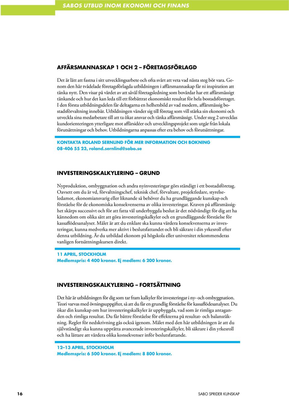 Den visar på värdet av att såväl företagsledning som bovärdar har ett affärsmässigt tänkande och hur det kan leda till ett förbättrat ekonomiskt resultat för hela bostadsföretaget.