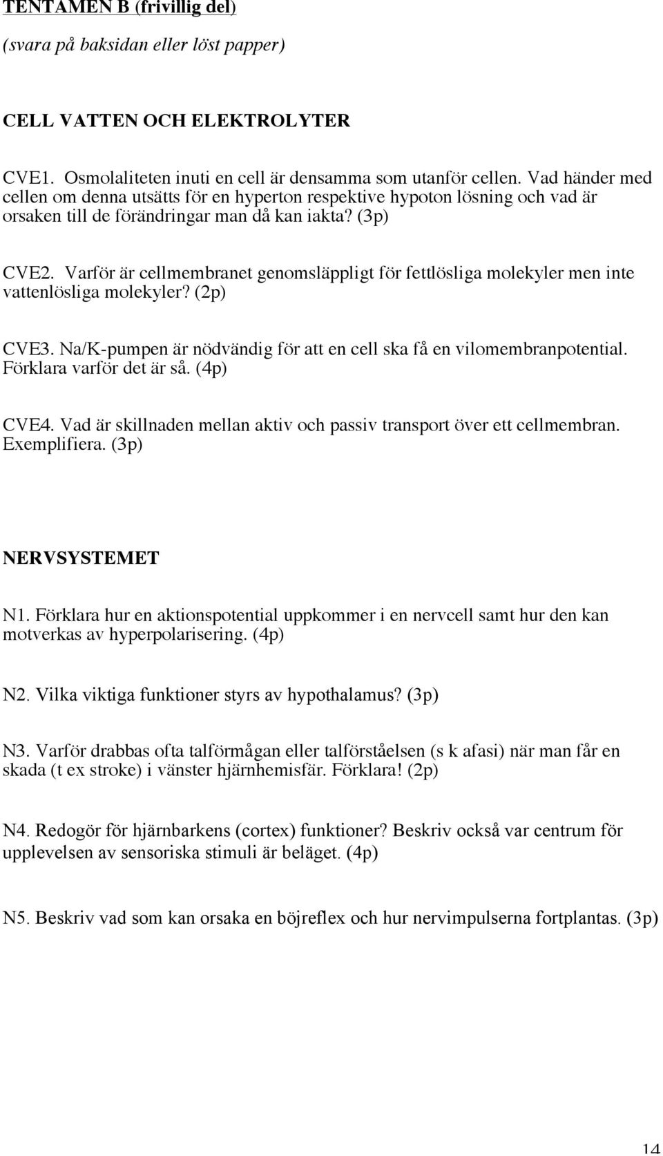 Varför är cellmembranet genomsläppligt för fettlösliga molekyler men inte vattenlösliga molekyler? (2p) CVE3. Na/K-pumpen är nödvändig för att en cell ska få en vilomembranpotential.