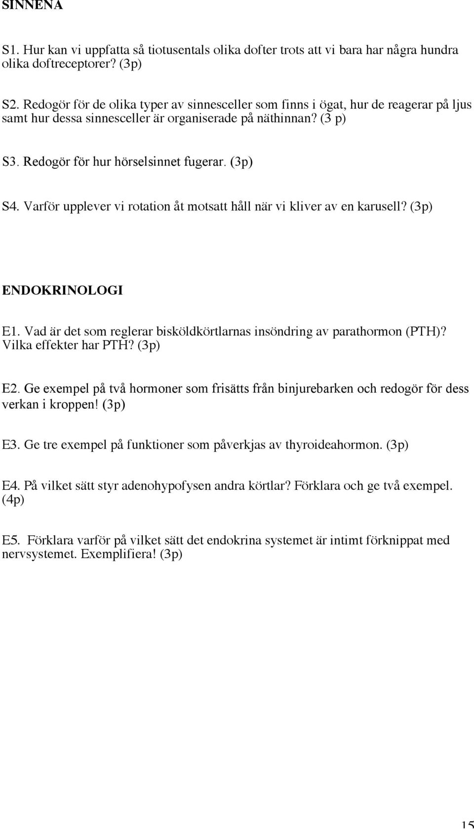 Varför upplever vi rotation åt motsatt håll när vi kliver av en karusell? (3p) ENDOKRINOLOGI E1. Vad är det som reglerar bisköldkörtlarnas insöndring av parathormon (PTH)? Vilka effekter har PTH?