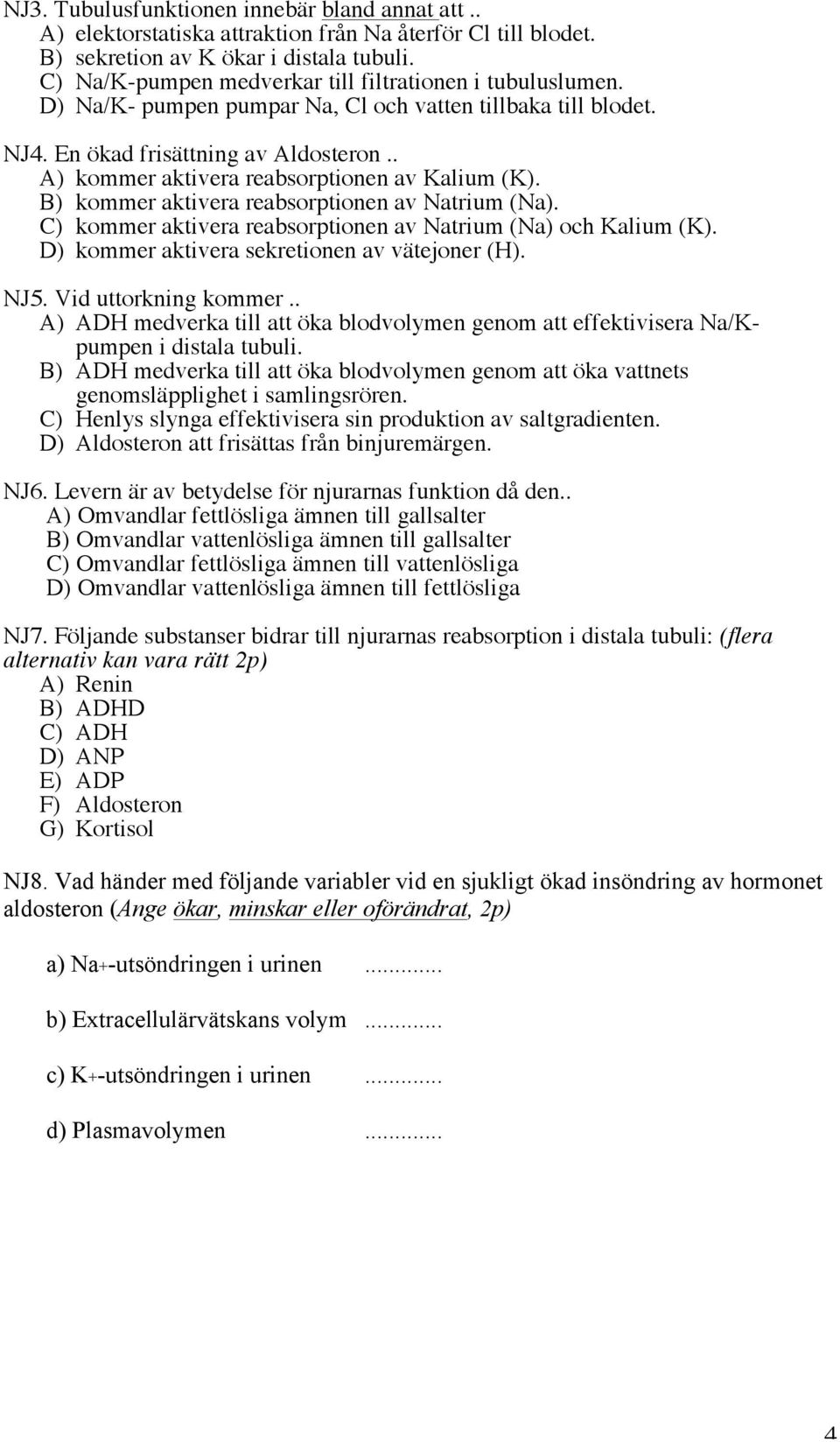 . A) kommer aktivera reabsorptionen av Kalium (K). B) kommer aktivera reabsorptionen av Natrium (Na). C) kommer aktivera reabsorptionen av Natrium (Na) och Kalium (K).