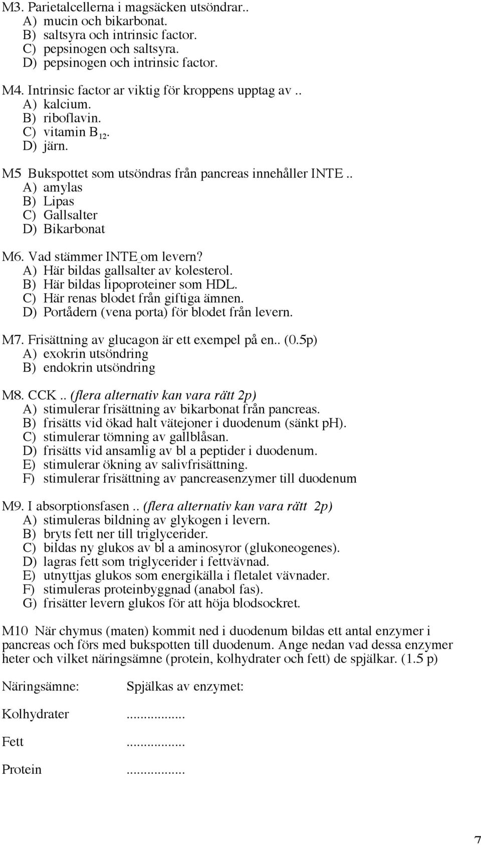 . A) amylas B) Lipas C) Gallsalter D) Bikarbonat M6. Vad stämmer INTE om levern? A) Här bildas gallsalter av kolesterol. B) Här bildas lipoproteiner som HDL. C) Här renas blodet från giftiga ämnen.