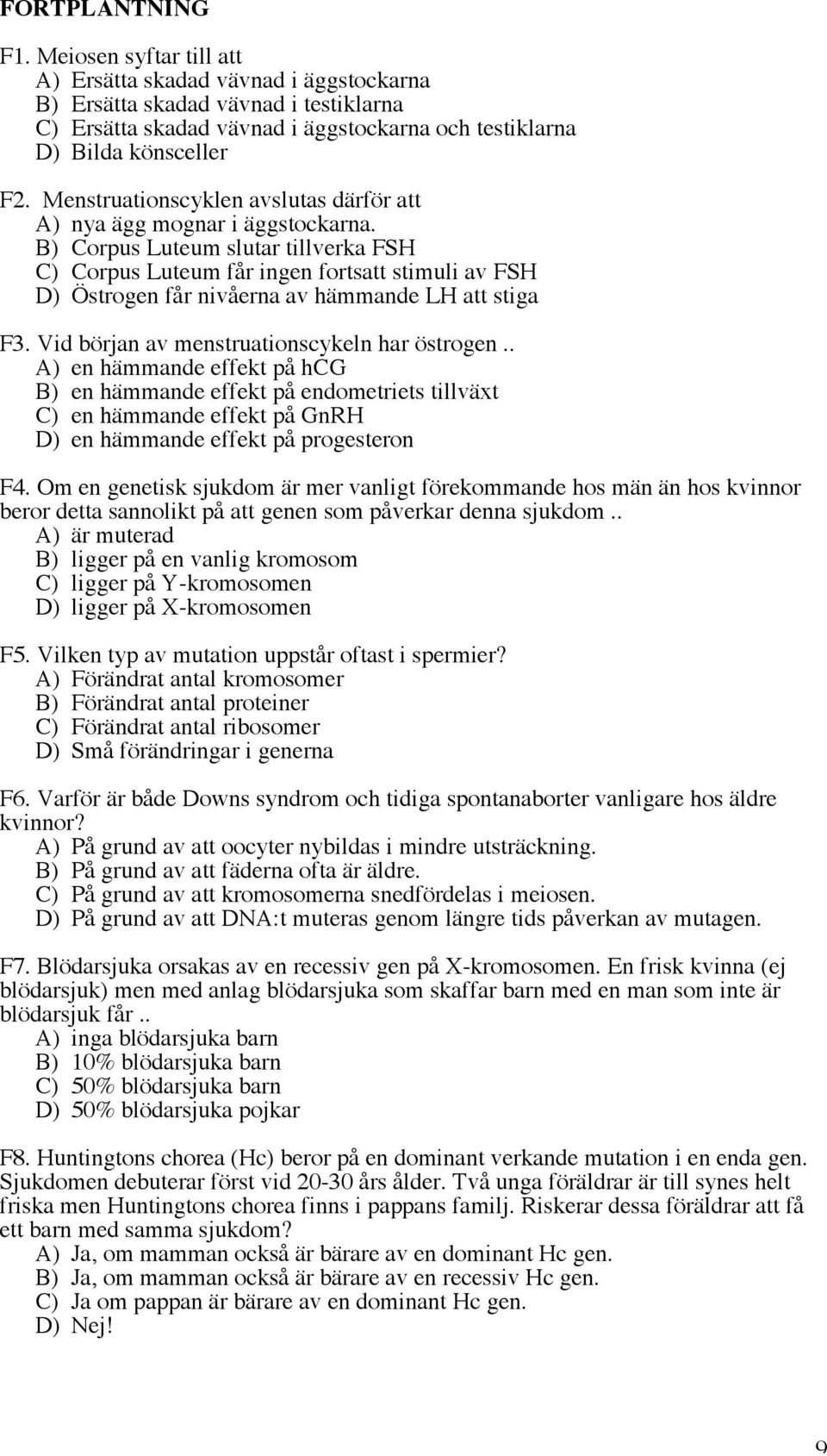 B) Corpus Luteum slutar tillverka FSH C) Corpus Luteum får ingen fortsatt stimuli av FSH D) Östrogen får nivåerna av hämmande LH att stiga F3. Vid början av menstruationscykeln har östrogen.