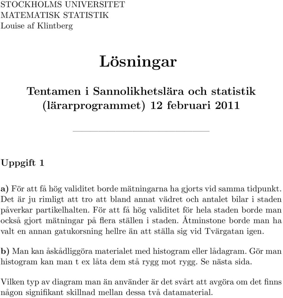 För att få hög validitet för hela staden borde man också gjort mätningar på flera ställen i staden. Åtminstone borde man ha valt en annan gatukorsning hellre än att ställa sig vid Tvärgatan igen.