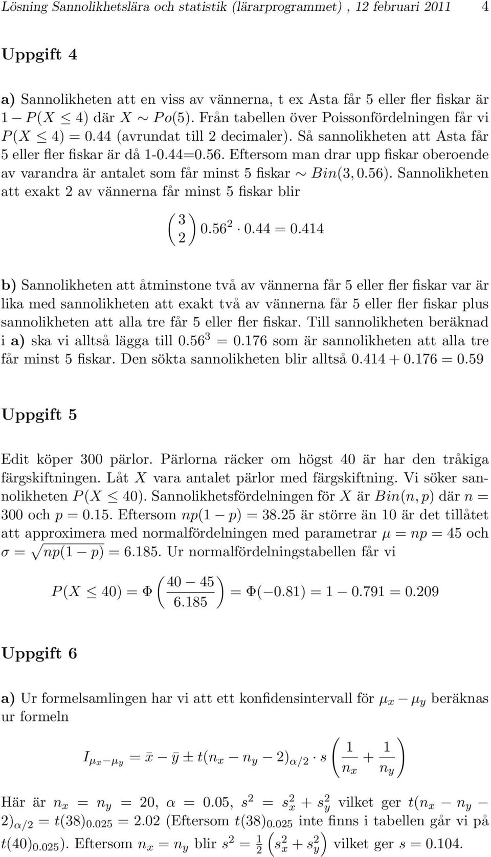 Eftersom man drar upp fiskar oberoende av varandra är antalet som får minst 5 fiskar Bin(3, 0.56). Sannolikheten att exakt 2 av vännerna får minst 5 fiskar blir ( 3 2 ) 0.56 2 0.44 = 0.