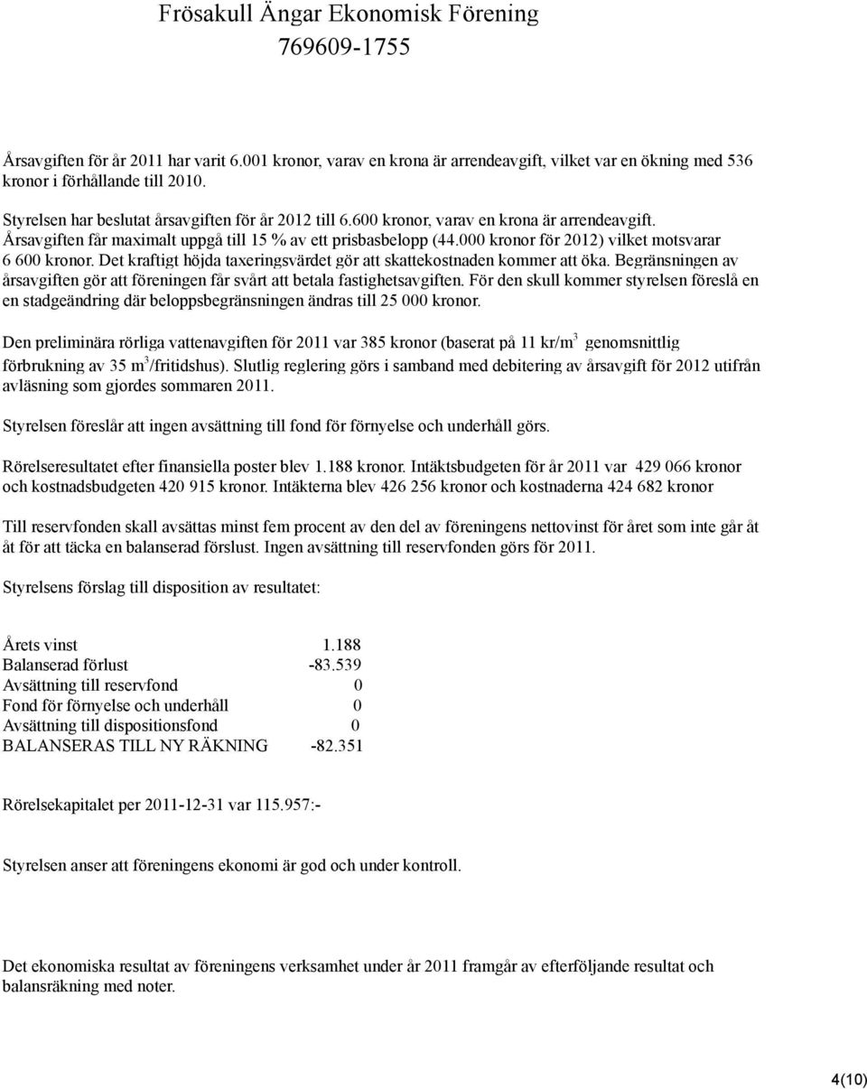 Det kraftigt höjda taxeringsvärdet gör att skattekostnaden kommer att öka. Begränsningen av årsavgiften gör att föreningen får svårt att betala fastighetsavgiften.