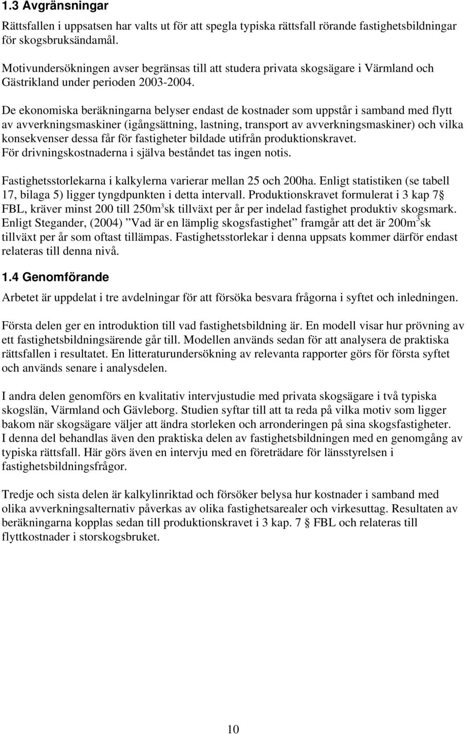 De ekonomiska beräkningarna belyser endast de kostnader som uppstår i samband med flytt av avverkningsmaskiner (igångsättning, lastning, transport av avverkningsmaskiner) och vilka konsekvenser dessa