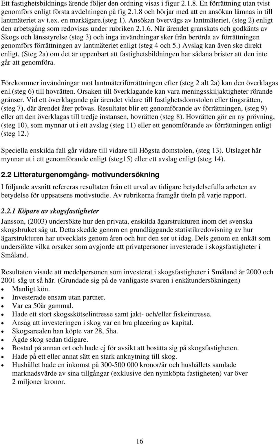 När ärendet granskats och godkänts av Skogs och länsstyrelse (steg 3) och inga invändningar sker från berörda av förrättningen genomförs förrättningen av lantmäteriet enligt (steg 4 och 5.