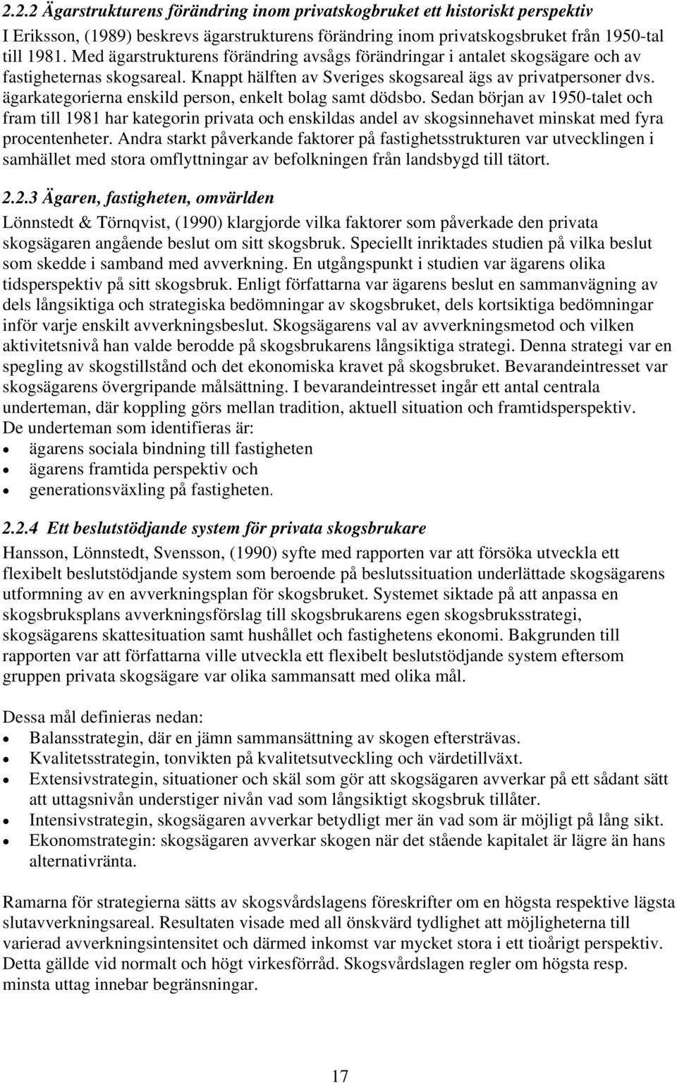 ägarkategorierna enskild person, enkelt bolag samt dödsbo. Sedan början av 1950-talet och fram till 1981 har kategorin privata och enskildas andel av skogsinnehavet minskat med fyra procentenheter.