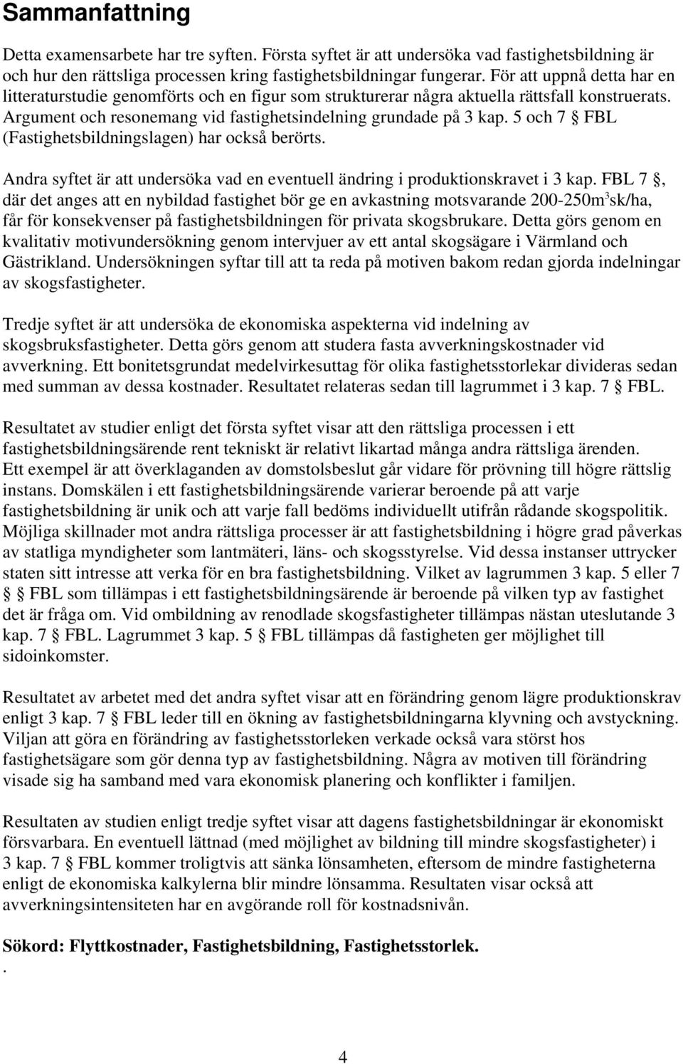 5 och 7 FBL (Fastighetsbildningslagen) har också berörts. Andra syftet är att undersöka vad en eventuell ändring i produktionskravet i 3 kap.