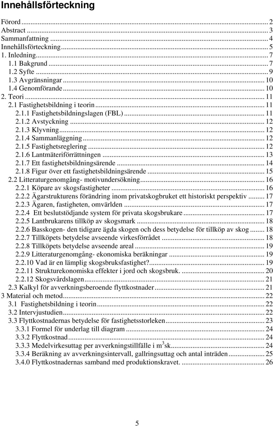 .. 13 2.1.7 Ett fastighetsbildningsärende... 14 2.1.8 Figur över ett fastighetsbildningsärende... 15 2.2 Litteraturgenomgång- motivundersökning... 16 2.2.1 Köpare av skogsfastigheter... 16 2.2.2 Ägarstrukturens förändring inom privatskogbruket ett historiskt perspektiv.