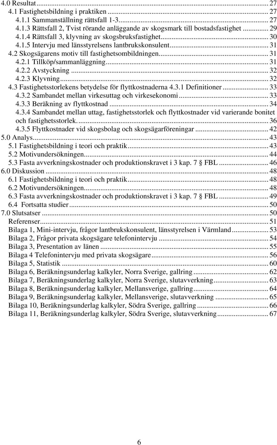 .. 32 4.3 Fastighetsstorlekens betydelse för flyttkostnaderna 4.3.1 Definitioner... 33 4.3.2 Sambandet mellan virkesuttag och virkesekonomi... 33 4.3.3 Beräkning av flyttkostnad... 34 4.3.4 Sambandet mellan uttag, fastighetsstorlek och flyttkostnader vid varierande bonitet och fastighetsstorlek.