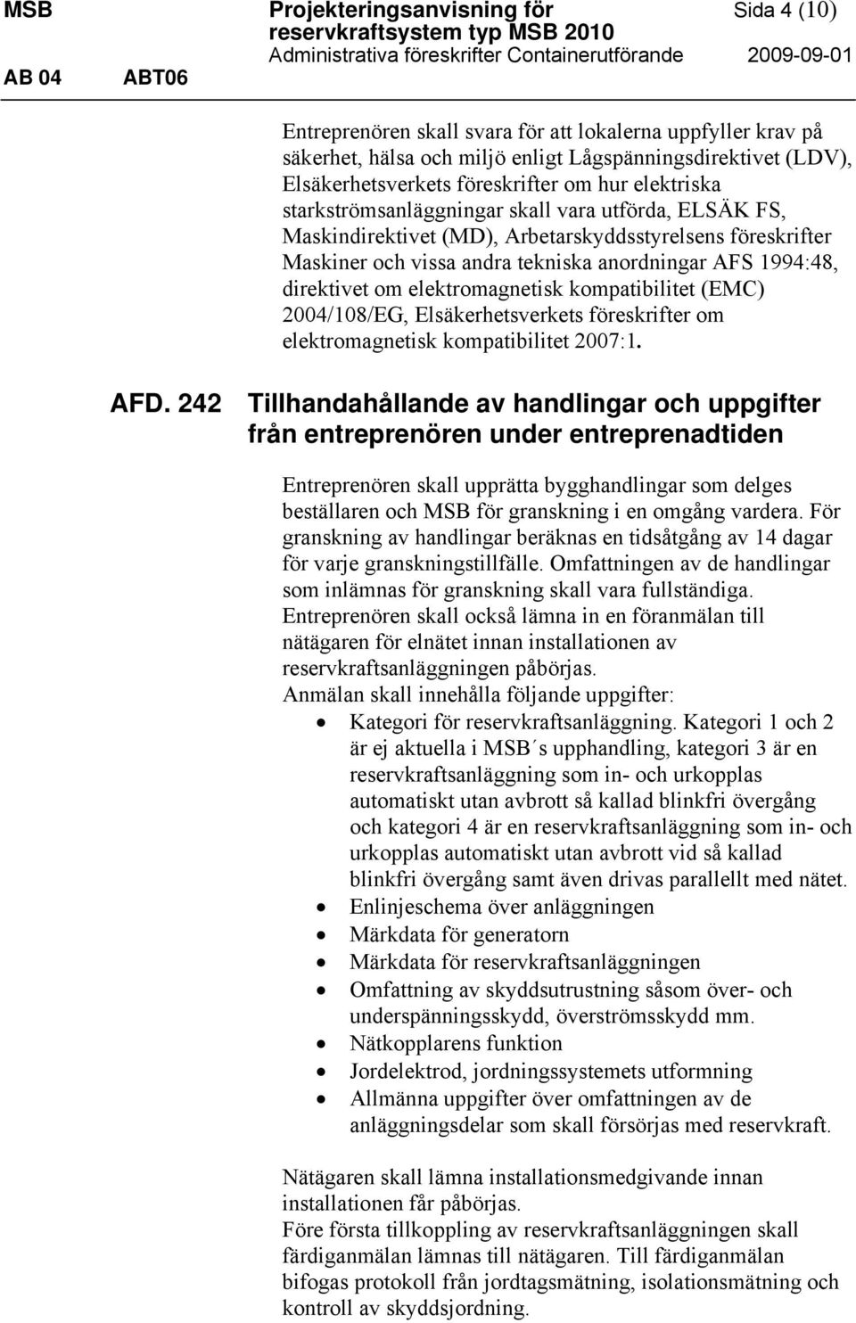 Arbetarskyddsstyrelsens föreskrifter Maskiner och vissa andra tekniska anordningar AFS 1994:48, direktivet om elektromagnetisk kompatibilitet (EMC) 2004/108/EG, Elsäkerhetsverkets föreskrifter om