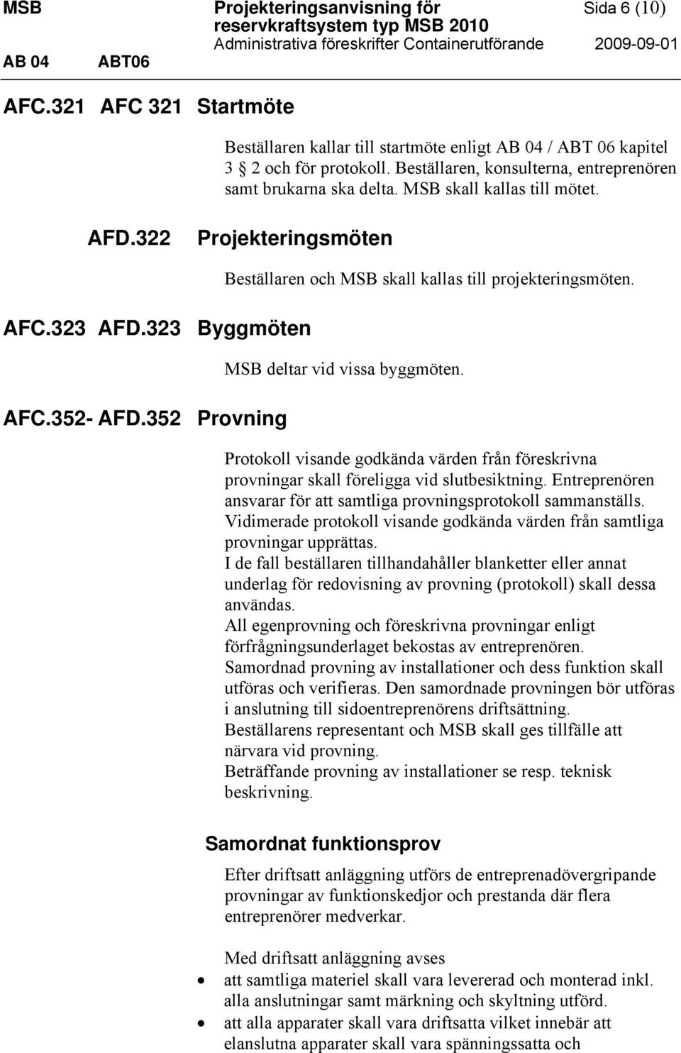 MSB skall kallas till mötet. AFD.322 Projekteringsmöten AFC.323 AFD.323 Byggmöten AFC.352- AFD.352 Provning Beställaren och MSB skall kallas till projekteringsmöten. MSB deltar vid vissa byggmöten.