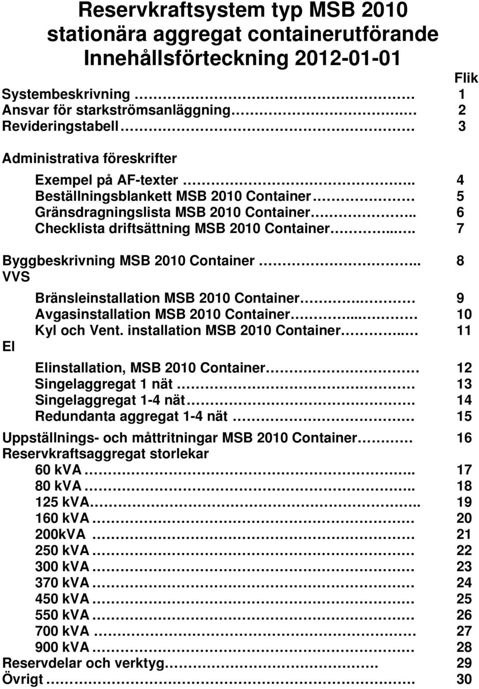 . 6 Checklista driftsättning MSB 2010 Container.... 7 Byggbeskrivning MSB 2010 Container.. 8 VVS Bränsleinstallation MSB 2010 Container. 9 Avgasinstallation MSB 2010 Container... 10 Kyl och Vent.