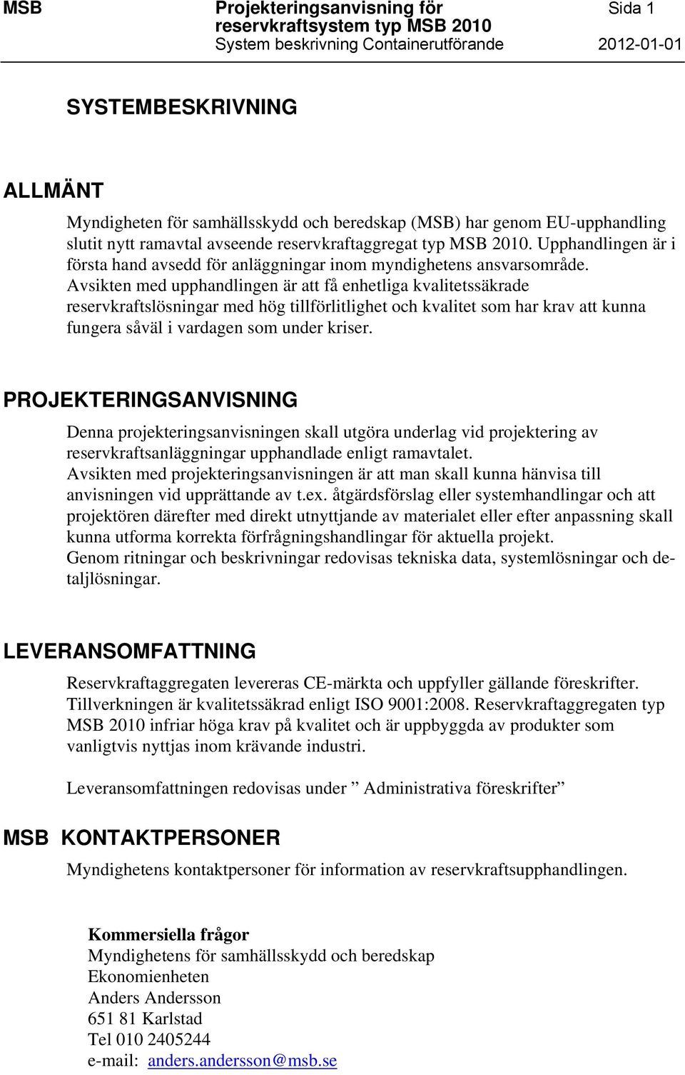 Avsikten med upphandlingen är att få enhetliga kvalitetssäkrade reservkraftslösningar med hög tillförlitlighet och kvalitet som har krav att kunna fungera såväl i vardagen som under kriser.