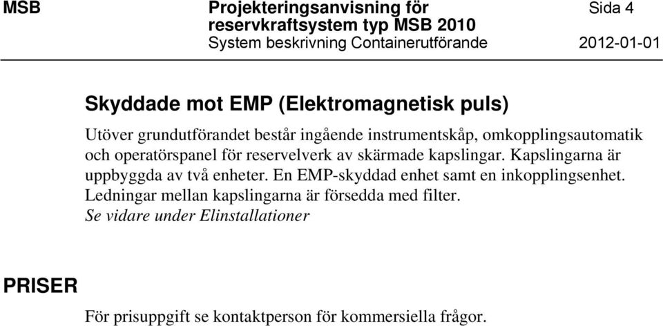 reservelverk av skärmade kapslingar. Kapslingarna är uppbyggda av två enheter. En EMP-skyddad enhet samt en inkopplingsenhet.