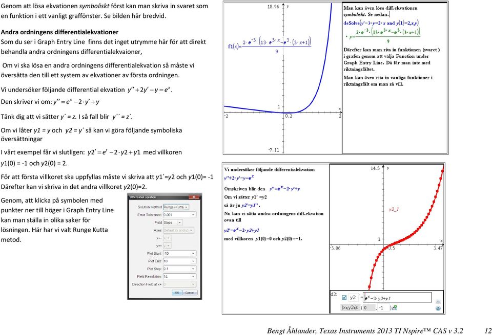 differentialekvation så måste vi översätta den till ett system av ekvationer av första ordningen. x Vi undersöker följande differential ekvation y y y e.