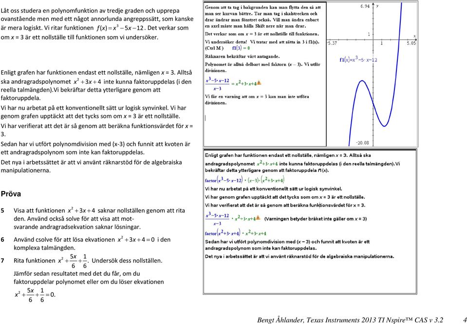 Alltså ska andragradspolynomet x 3x 4 inte kunna faktoruppdelas (i den reella talmängden).vi bekräftar detta ytterligare genom att faktoruppdela.