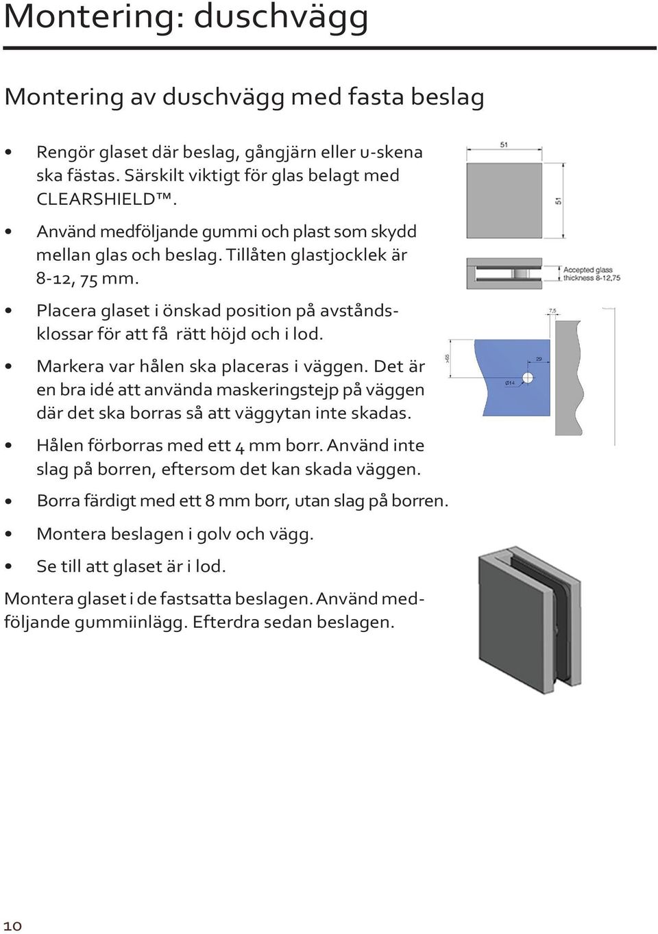 Markera var hålen ska placeras i väggen. Det är en bra idé att använda maskeringstejp på väggen där det ska borras så att väggytan inte skadas. Hålen förborras med ett 4 mm borr.