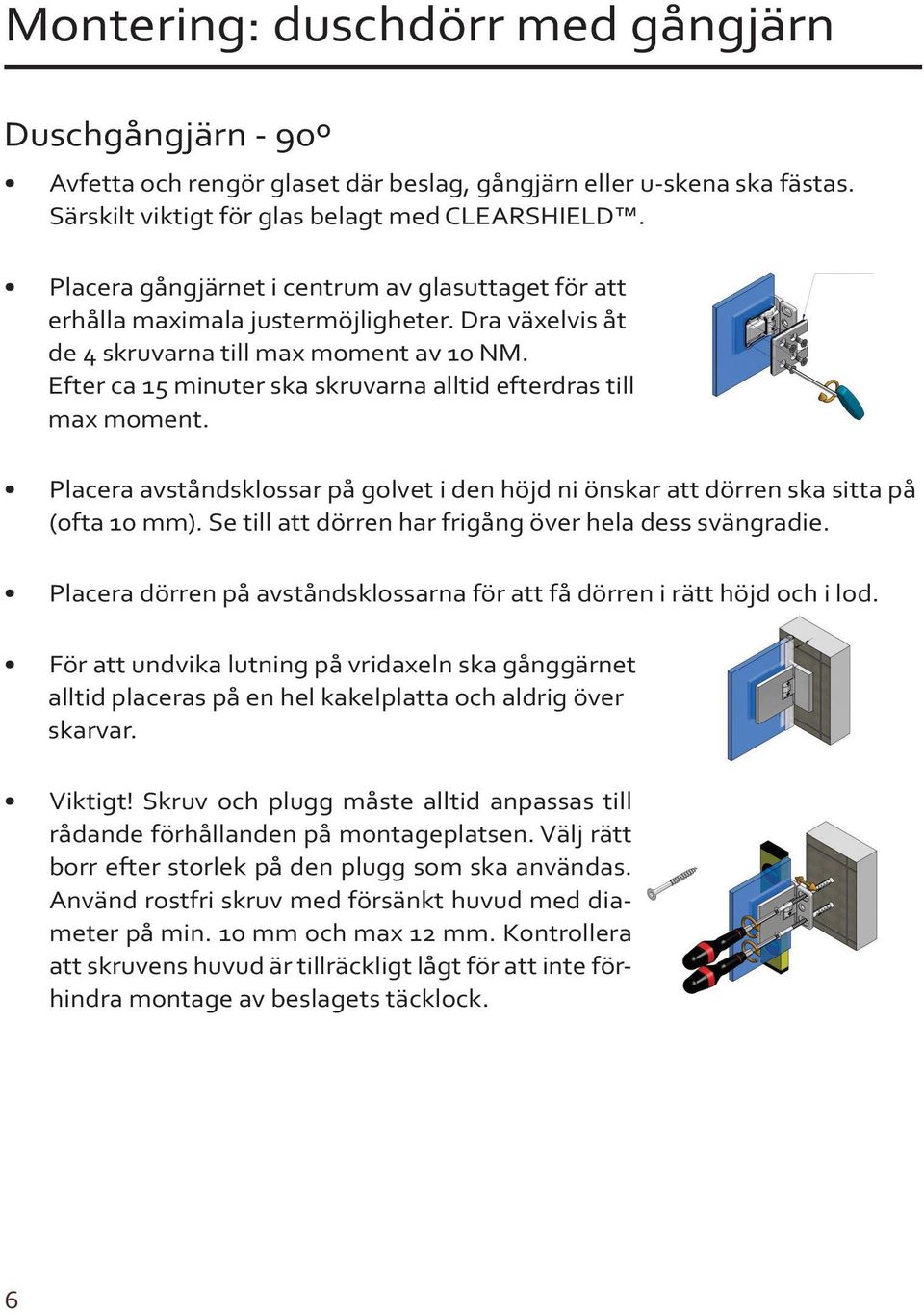 Efter ca 15 minuter ska skruvarna alltid efterdras till max moment. Placera avståndsklossar på golvet i den höjd ni önskar att dörren ska sitta på (ofta 10 mm).