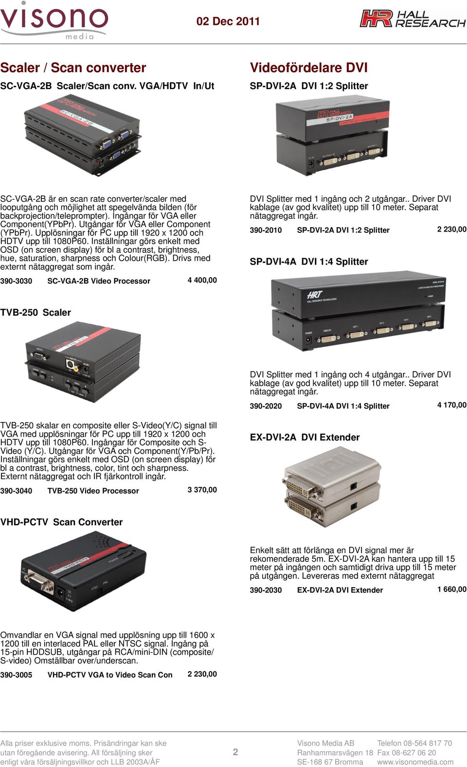 Ingångar för VGA eller Component(YPbPr). Utgångar för VGA eller Component (YPbPr). Upplösningar för PC upp till 1920 x 1200 och HDTV upp till 1080P60.