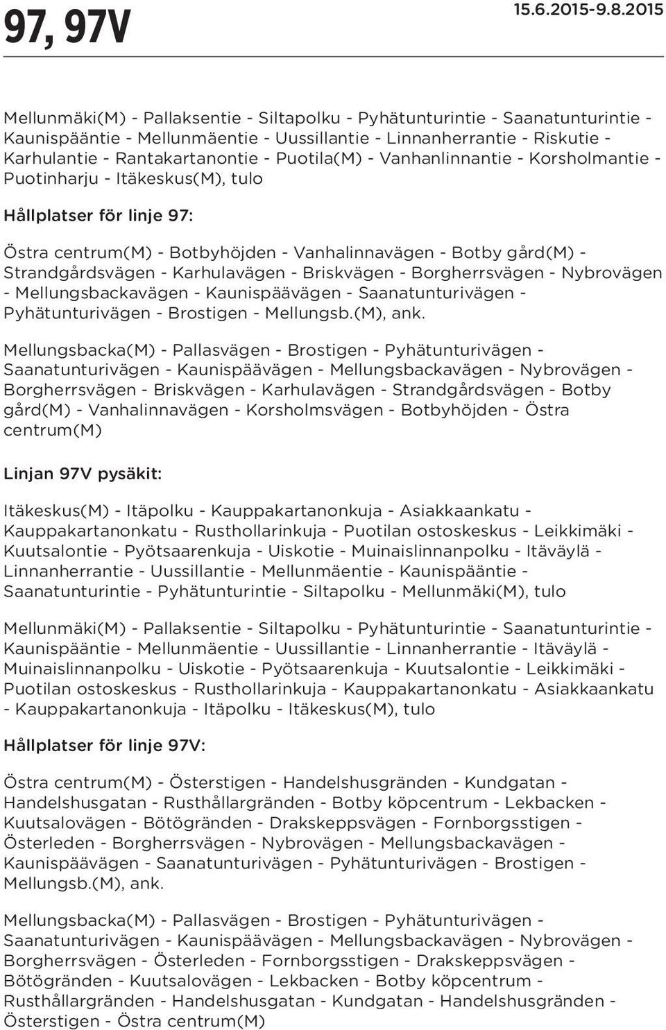 Karhulavägen - Briskvägen - Borgherrsvägen - Nybrovägen - Mellungsbackavägen - Kaunispäävägen - Saanatunturivägen - Pyhätunturivägen - Brostigen - Mellungsb.(M), ank.