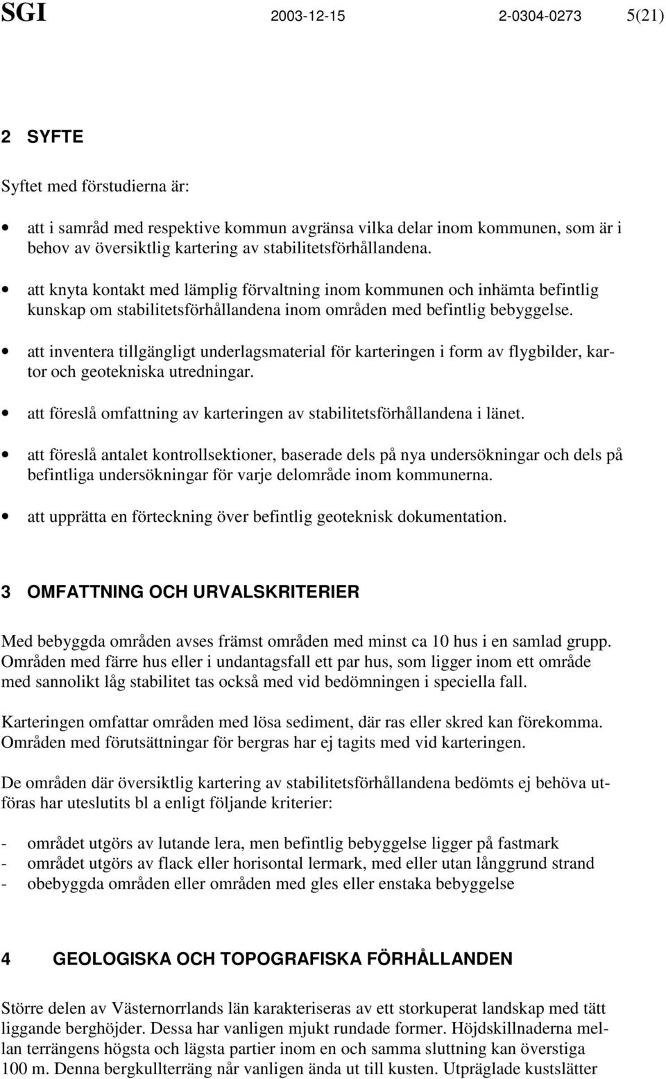 att inventera tillgängligt underlagsmaterial för karteringen i form av flygbilder, kartor och geotekniska utredningar. att föreslå omfattning av karteringen av stabilitetsförhållandena i länet.