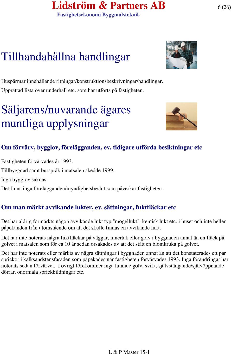 Tillbyggnad samt burspråk i matsalen skedde 1999. Inga bygglov saknas. Det finns inga förelägganden/myndighetsbeslut som påverkar fastigheten. Om man märkt avvikande lukter, ev.