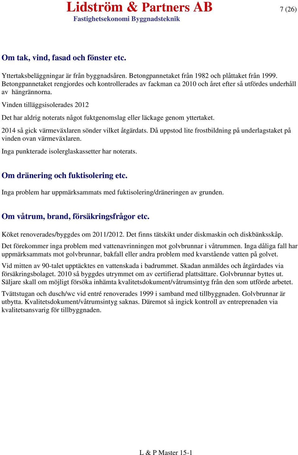 Vinden tilläggsisolerades 2012 Det har aldrig noterats något fuktgenomslag eller läckage genom yttertaket. 2014 så gick värmeväxlaren sönder vilket åtgärdats.