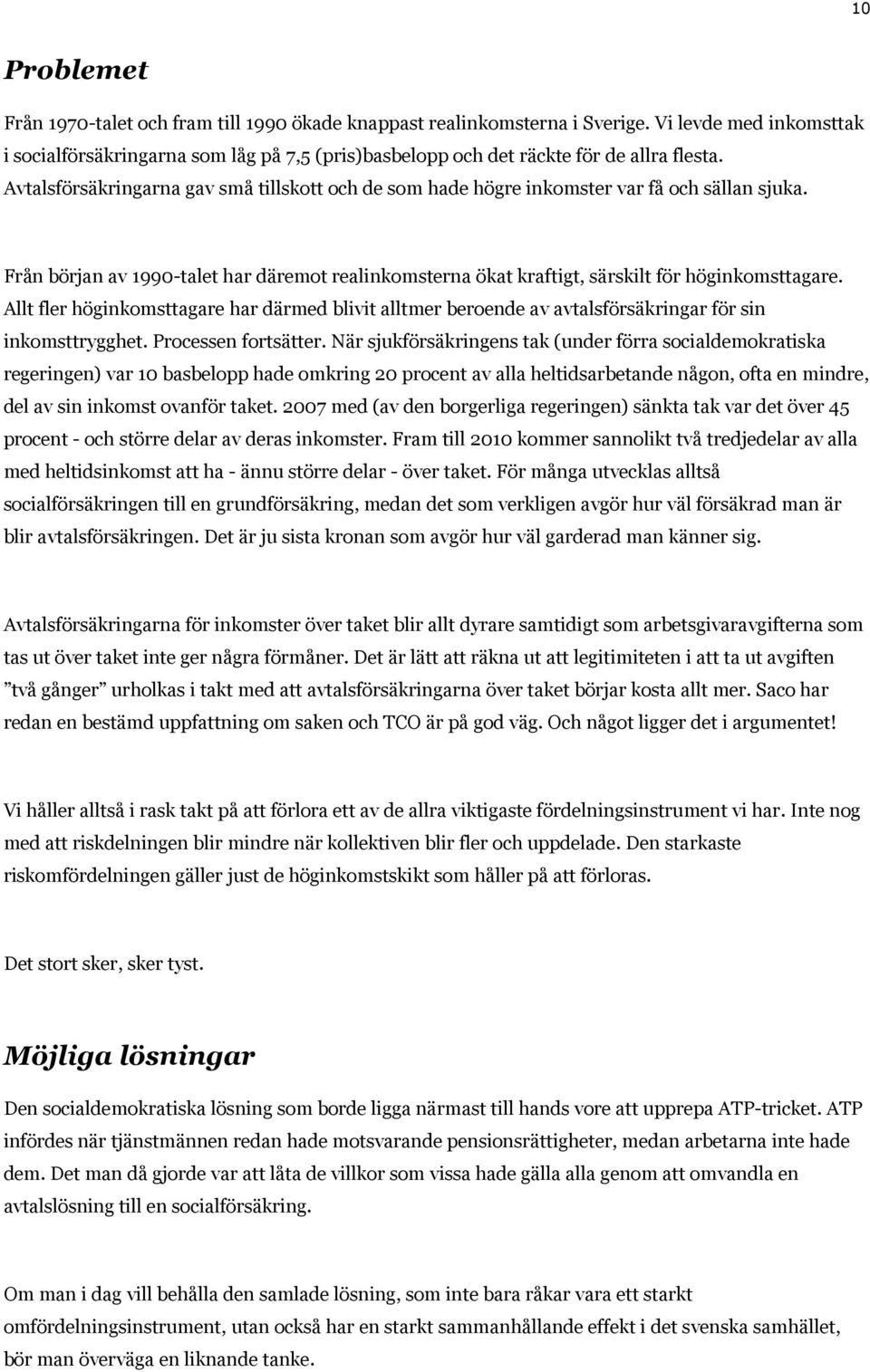 Avtalsförsäkringarna gav små tillskott och de som hade högre inkomster var få och sällan sjuka. Från början av 1990-talet har däremot realinkomsterna ökat kraftigt, särskilt för höginkomsttagare.