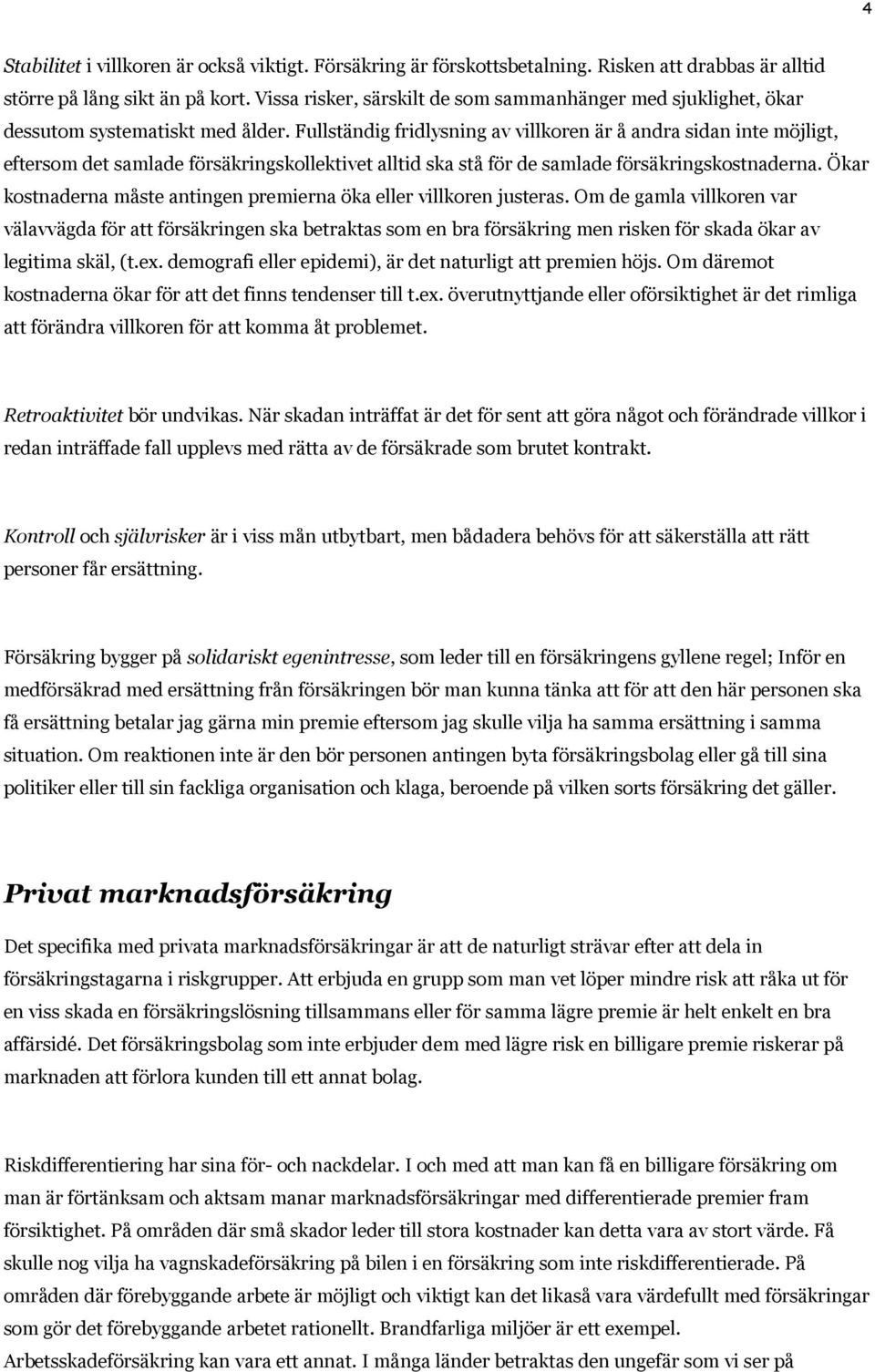 Fullständig fridlysning av villkoren är å andra sidan inte möjligt, eftersom det samlade försäkringskollektivet alltid ska stå för de samlade försäkringskostnaderna.