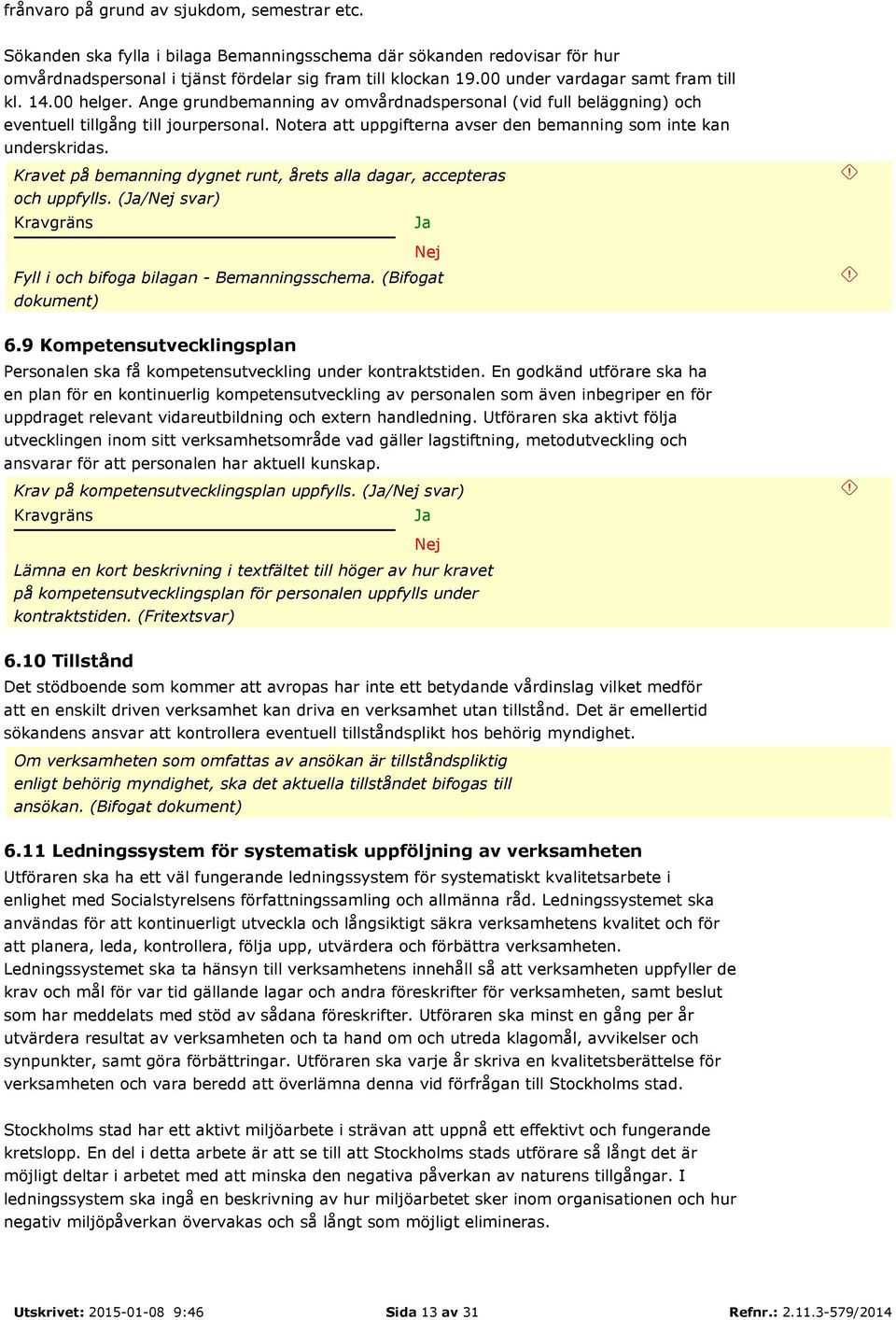 Notera att uppgifterna avser den bemanning som inte kan underskridas. Kravet på bemanning dygnet runt, årets alla dagar, accepteras och uppfylls. (/ svar) Fyll i och bifoga bilagan - Bemanningsschema.