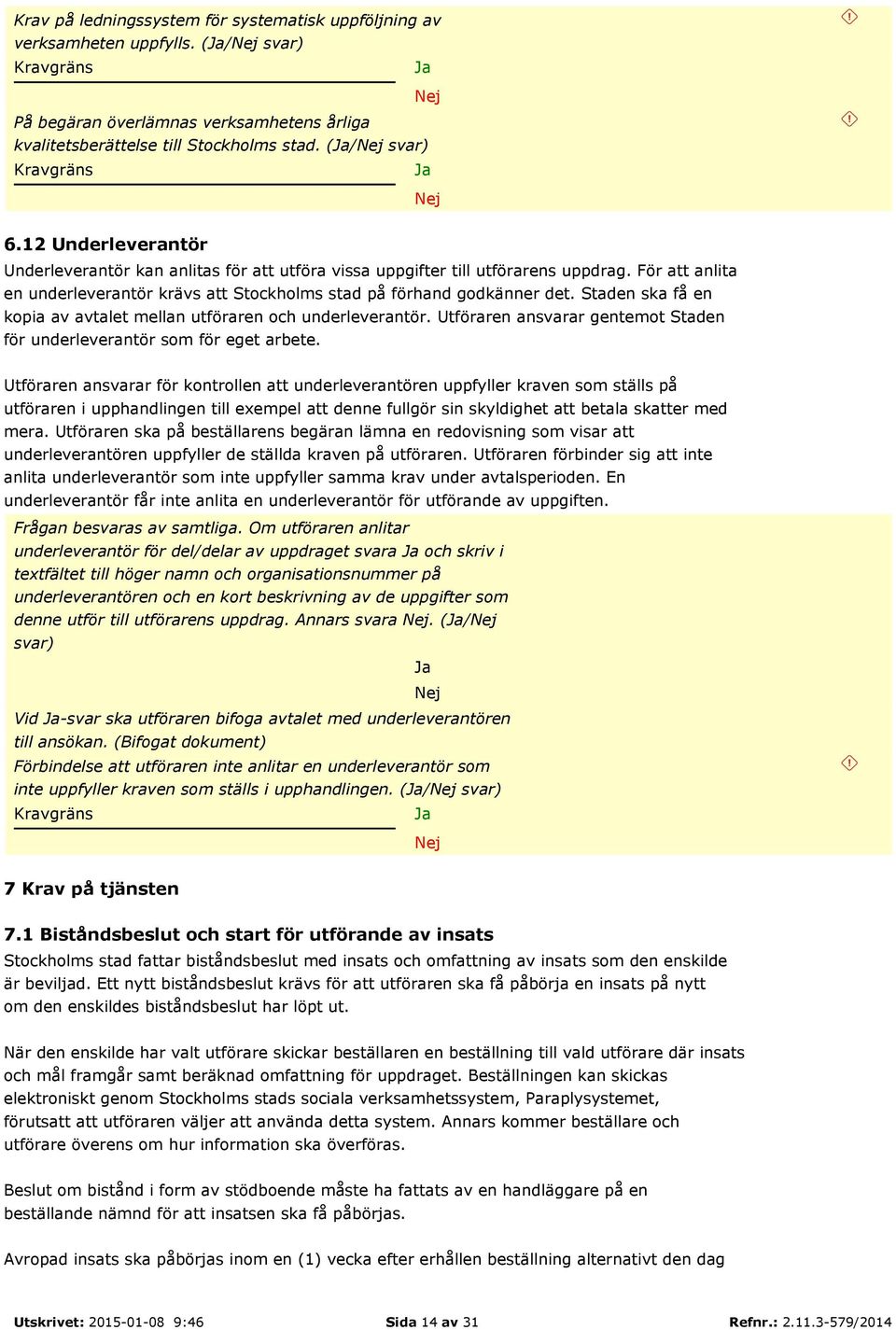 Staden ska få en kopia av avtalet mellan utföraren och underleverantör. Utföraren ansvarar gentemot Staden för underleverantör som för eget arbete.