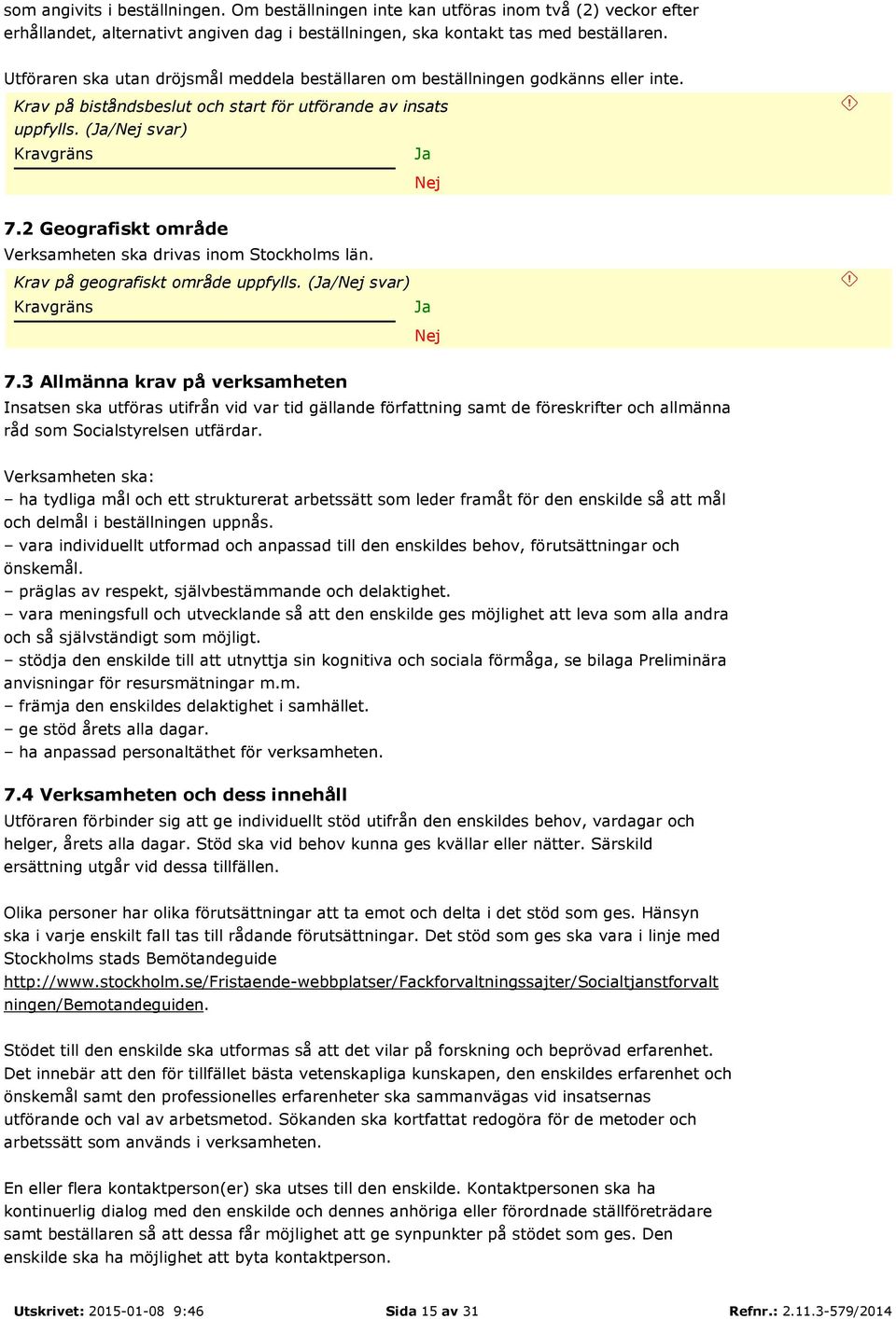 2 Geografiskt område Verksamheten ska drivas inom Stockholms län. Krav på geografiskt område uppfylls. (/ svar) 7.