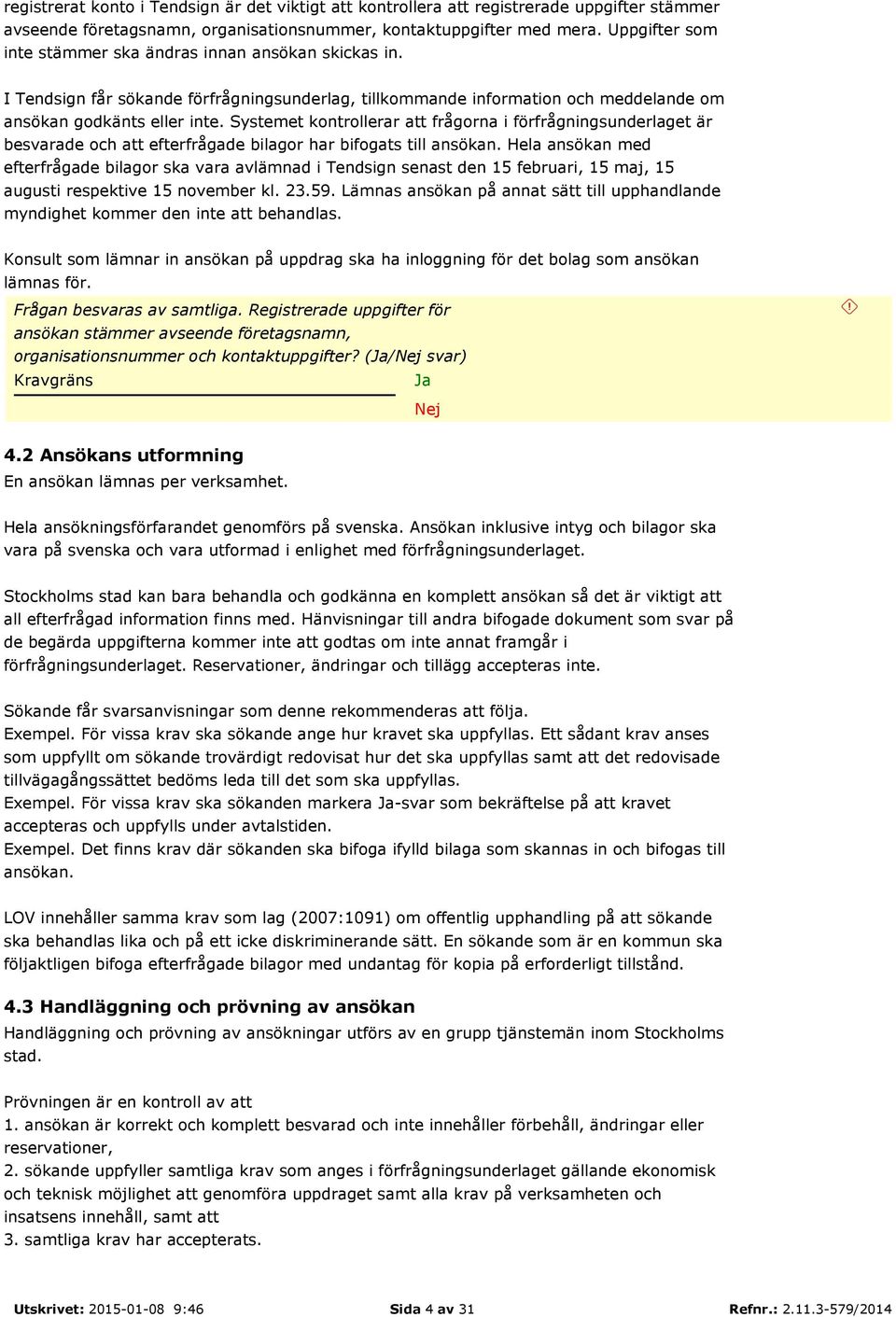 Systemet kontrollerar att frågorna i förfrågningsunderlaget är besvarade och att efterfrågade bilagor har bifogats till ansökan.