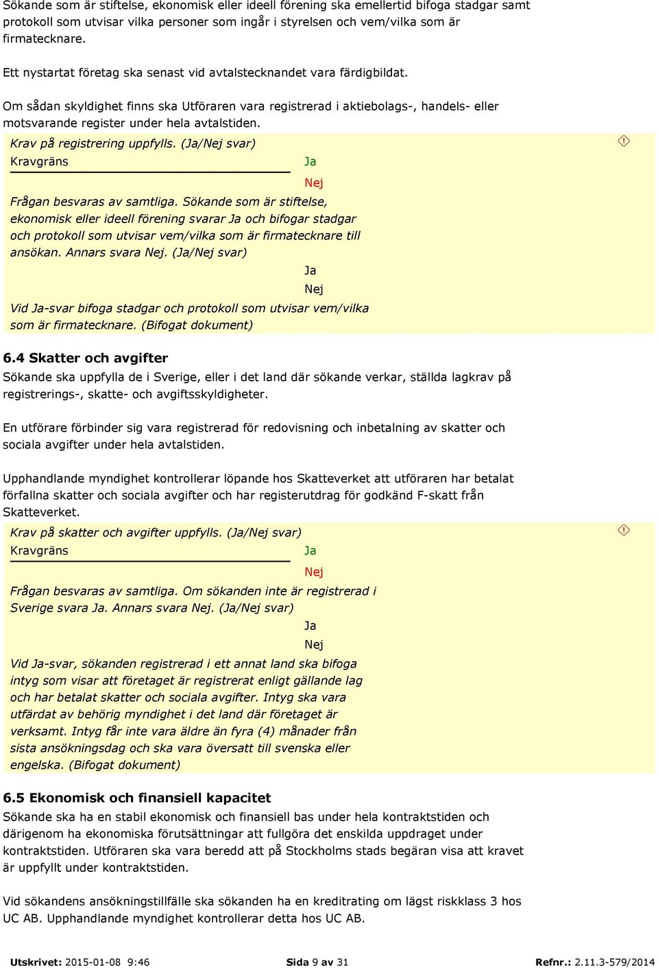 Om sådan skyldighet finns ska Utföraren vara registrerad i aktiebolags-, handels- eller motsvarande register under hela avtalstiden. Krav på registrering uppfylls.