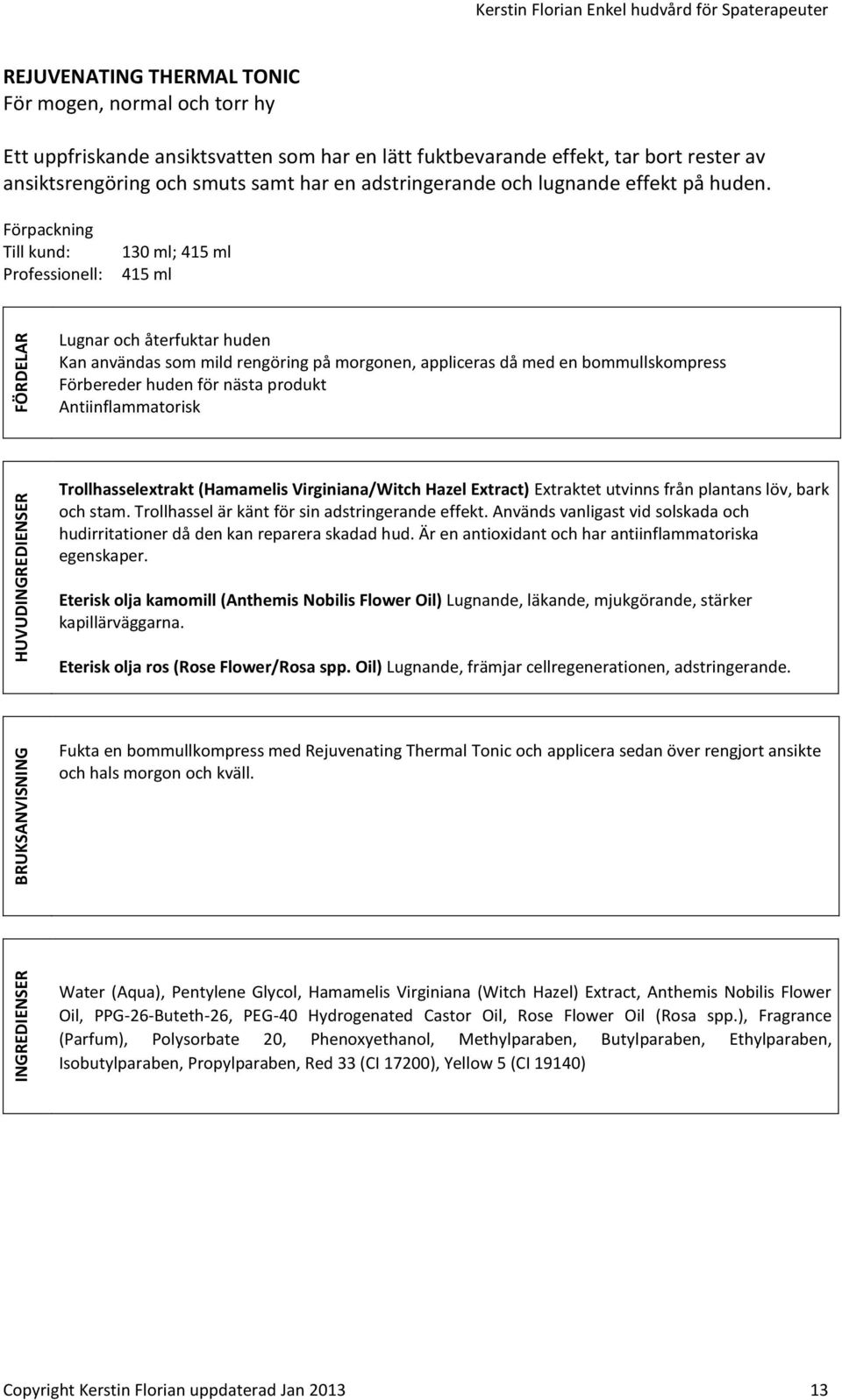 Förpackning Till kund: Professionell: 130 ml; 415 ml 415 ml Lugnar och återfuktar huden Kan användas som mild rengöring på morgonen, appliceras då med en bommullskompress Förbereder huden för nästa