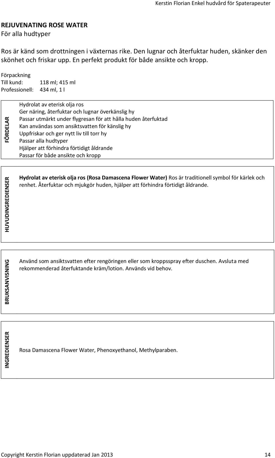 Förpackning Till kund: Professionell: 118 ml; 415 ml 434 ml, 1 l Hydrolat av eterisk olja ros Ger näring, återfuktar och lugnar överkänslig hy Passar utmärkt under flygresan för att hålla huden