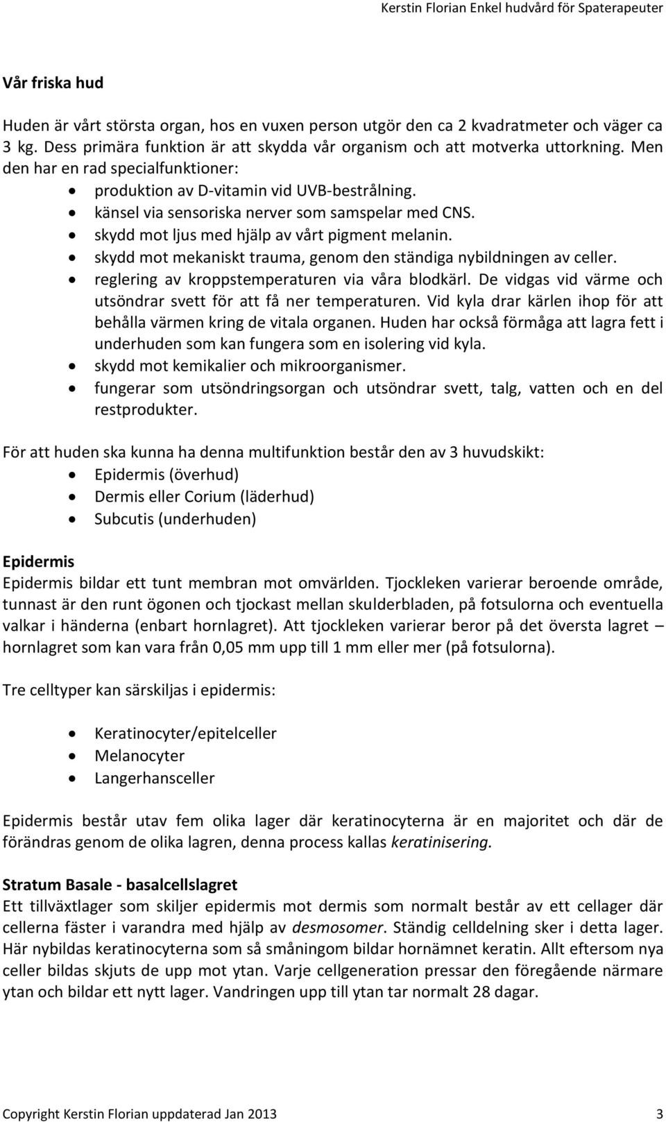 känsel via sensoriska nerver som samspelar med CNS. skydd mot ljus med hjälp av vårt pigment melanin. skydd mot mekaniskt trauma, genom den ständiga nybildningen av celler.